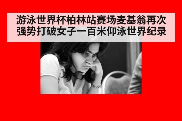 游泳世界杯柏林站赛场麦基翁再次强势打破女子一百米仰泳世界纪录