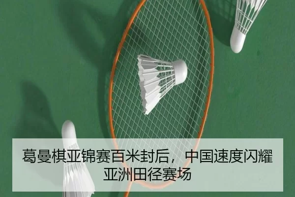 葛曼棋亚锦赛百米封后，中国速度闪耀亚洲田径赛场