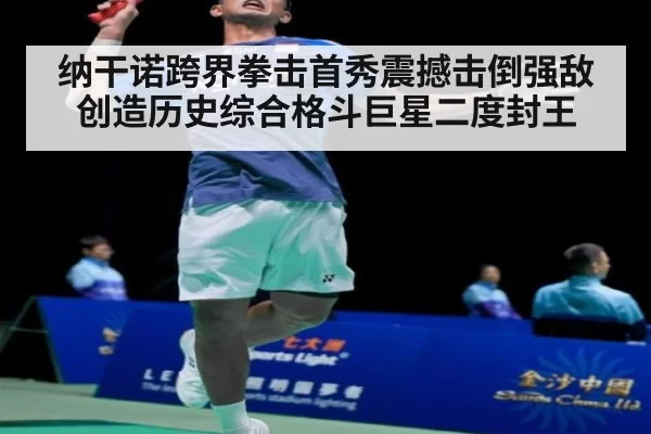 纳干诺跨界拳击首秀震撼击倒强敌创造历史综合格斗巨星二度封王