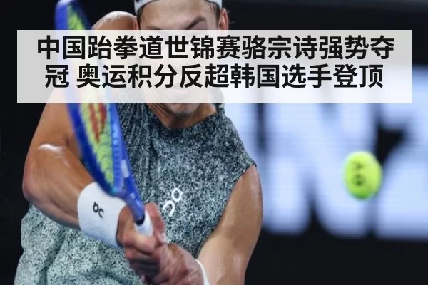 中国跆拳道世锦赛骆宗诗强势夺冠 奥运积分反超韩国选手登顶