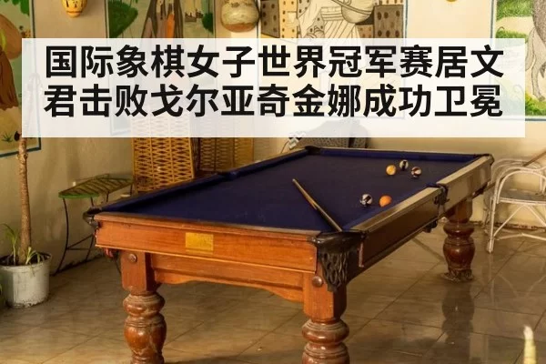 国际象棋女子世界冠军赛居文君击败戈尔亚奇金娜成功卫冕