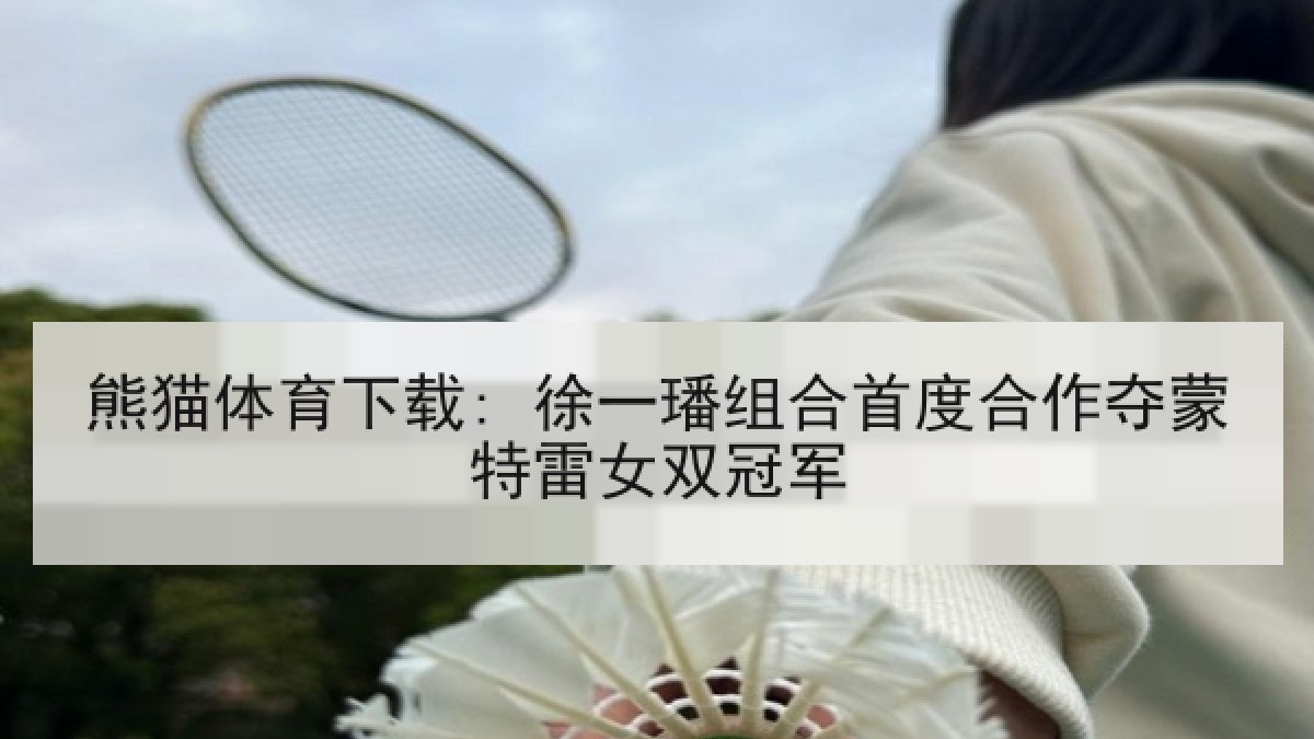 熊猫体育下载: 徐一璠组合首度合作夺蒙特雷女双冠军