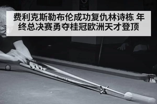 费利克斯勒布伦成功复仇林诗栋 年终总决赛勇夺桂冠欧洲天才登顶