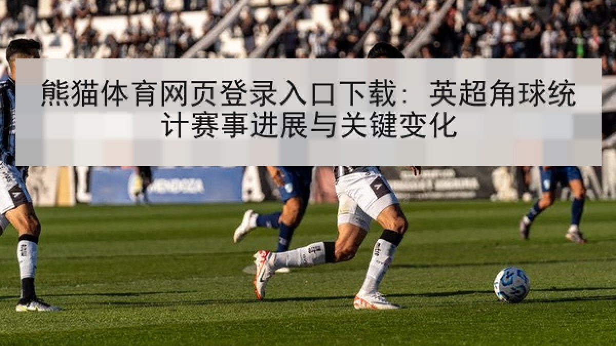 熊猫体育网页登录入口下载: 英超角球统计赛事进展与关键变化 熊猫体育网页登录入口下载: 英超角球统计赛事进展与关键变化