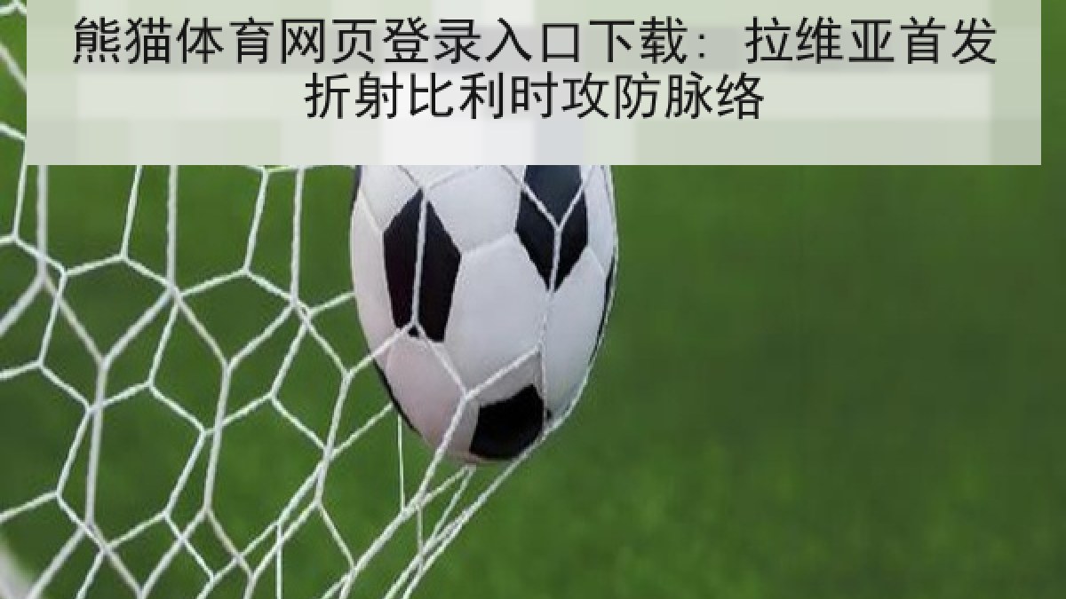 熊猫体育网页登录入口下载: 拉维亚首发折射比利时攻防脉络