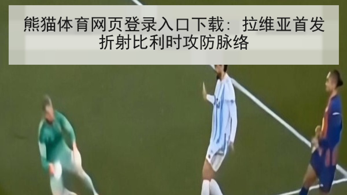 熊猫体育网页登录入口下载: 拉维亚首发折射比利时攻防脉络